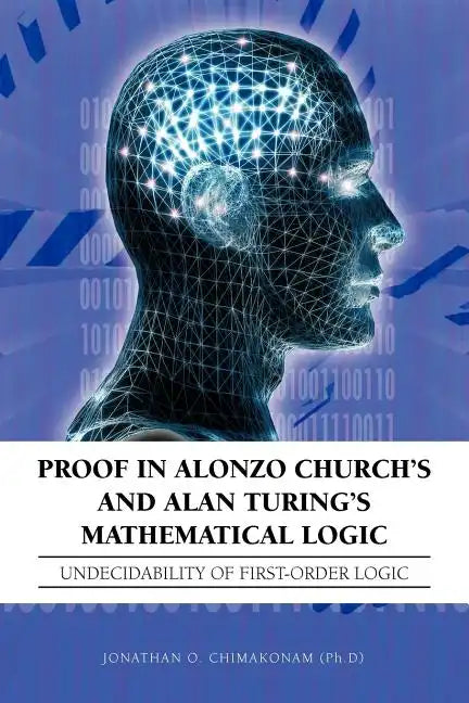 Proof in Alonzo Church's and Alan Turing's Mathematical Logic: Undecidability of First-Order Logic - Paperback
