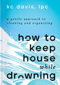 How to Keep House While Drowning: A Gentle Approach to Cleaning and Organizing - Hardcover