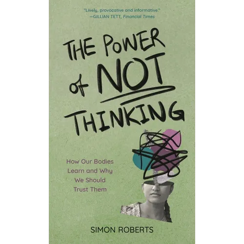 The Power of Not Thinking: How Our Bodies Learn and Why We Should Trust Them - Hardcover