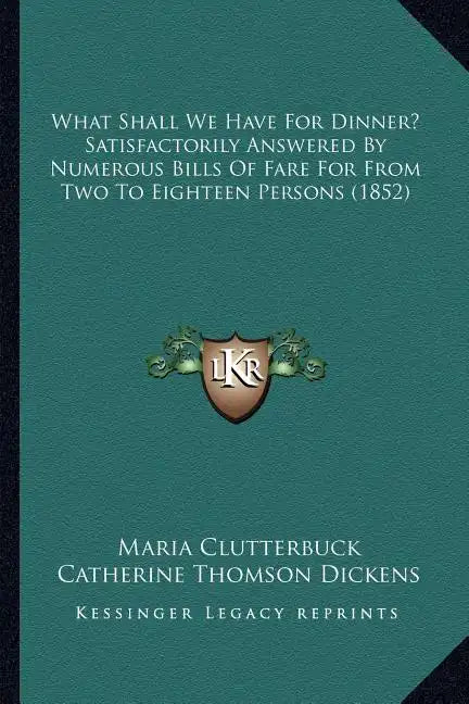 What Shall We Have For Dinner? Satisfactorily Answered By Numerous Bills Of Fare For From Two To Eighteen Persons (1852) - Paperback