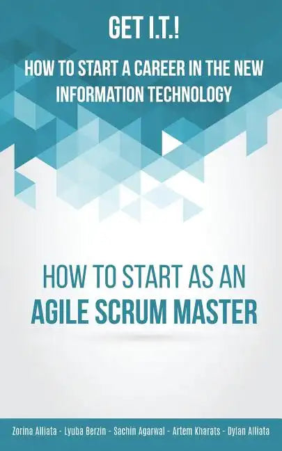 Get I.T.! How to Start a Career in the New Information Technology: How to Start as an Agile Scrum Master - Paperback