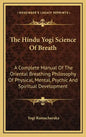 The Hindu Yogi Science of Breath: A Complete Manual of the Oriental Breathing Philosophy of Physical, Mental, Psychic and Spiritual Development - Hardcover