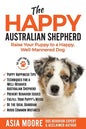 The Happy Australian Shepherd: Raise Your Puppy to a Happy, Well-Mannered Dog - Paperback