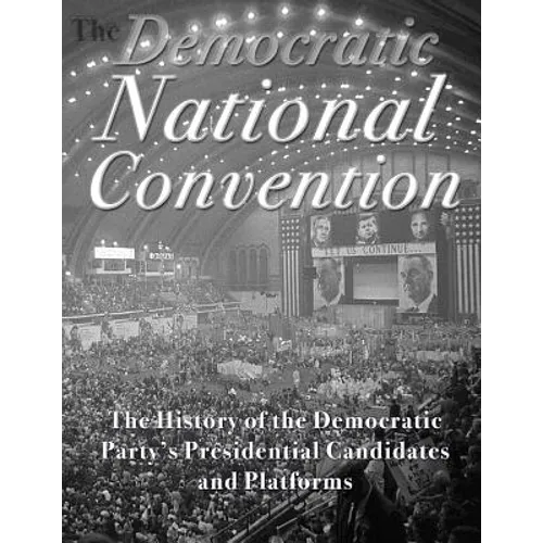 The Democratic National Convention: The History of the Democratic Party's Presidential Candidates and Platforms - Paperback