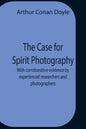 The Case For Spirit Photography; With Corroborative Evidence By Experienced Researchers And Photographers - Paperback