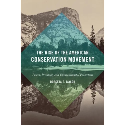 The Rise of the American Conservation Movement: Power, Privilege, and Environmental Protection - Hardcover