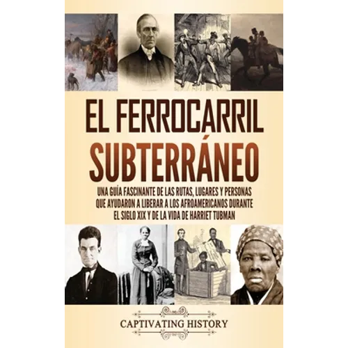 El ferrocarril subterráneo: Una guía fascinante de las rutas, lugares y personas que ayudaron a liberar a los afroamericanos durante el siglo XIX y de - Hardcover