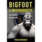 Bigfoot in Massachusetts: Mysterious Encounters - Paperback