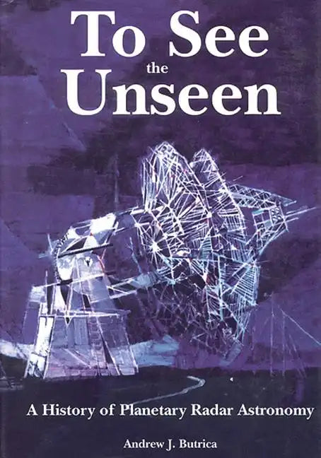 To See The Unseen: A History of Planetary Radar Astronomy - Paperback