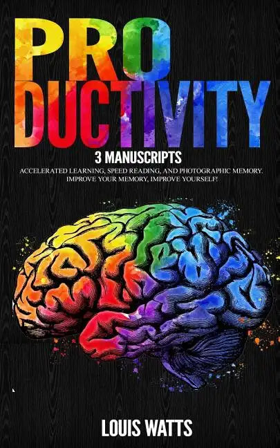 Productivity: 3 Manuscripts: Accelerated Learning, Speed Reading, and Photographic Memory. Improve Your Memory, Improve Yourself! - Paperback