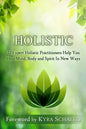 Holistic: 22 Expert Holistic Practitioners Help You Heal Mind, Body And Spirit In New Ways - Paperback