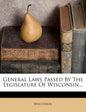 General Laws Passed by the Legislature of Wisconsin... - Paperback