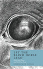 Let the Blind Horse Lead: Forty-nine Poems and One Prose Poem - Paperback