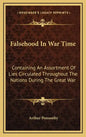 Falsehood in War Time: Containing an Assortment of Lies Circulated Throughout the Nations During the Great War - Hardcover