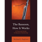 The Bassoon, How It Works: A Practical Guide to Bassoon Ownership - Paperback