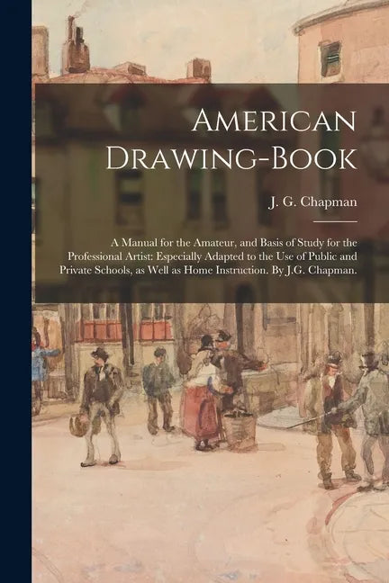 American Drawing-book: a Manual for the Amateur, and Basis of Study for the Professional Artist: Especially Adapted to the Use of Public and - Paperback
