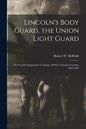 Lincoln's Body Guard, the Union Light Guard: the Seventh Independent Company of Ohio Volunteer Cavalry, 1863-1865 - Paperback