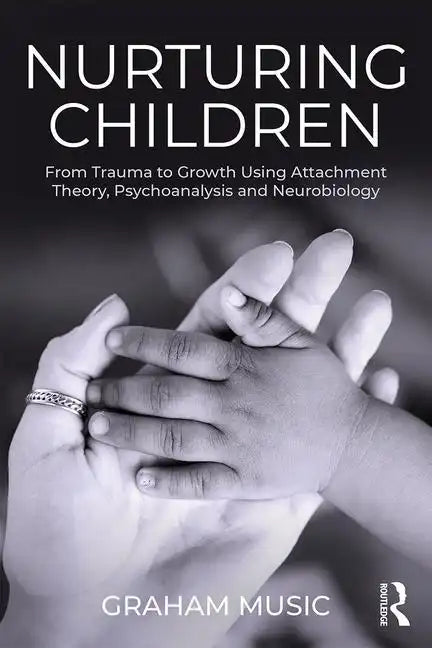 Nurturing Children: From Trauma to Growth Using Attachment Theory, Psychoanalysis and Neurobiology - Paperback