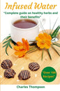 Infused Water: Complete guide on healthy herbs and their benefits. Recipes of infusions and herbal teas to detox, stress relief, drai - Paperback
