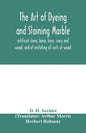 The art of dyeing and staining marble, artificial stone, bone, horn, ivory and wood, and of imitating all sorts of wood; a practical handbook for the - Paperback