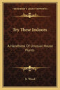 Try These Indoors: A Handbook of Unusual House Plants - Paperback