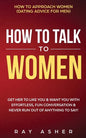 How to Talk to Women: Get Her to Like You & Want You With Effortless, Fun Conversation & Never Run Out of Anything to Say! How to Approach Women (Dati - Paperback