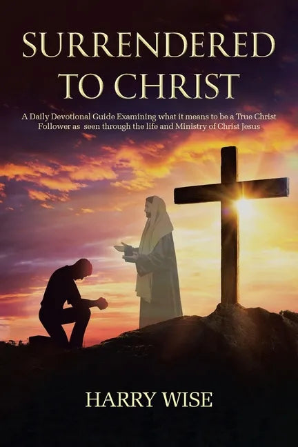 Surrendered To Christ: A Daily Devotional Guide Examining what it means to be a True Christ Follower as seen through the life and Ministry of - Paperback