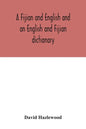 A Fijian and English and an English and Fijian dictionary, with examples of common and peculiar modes of expression and uses of words, also, containin - Paperback