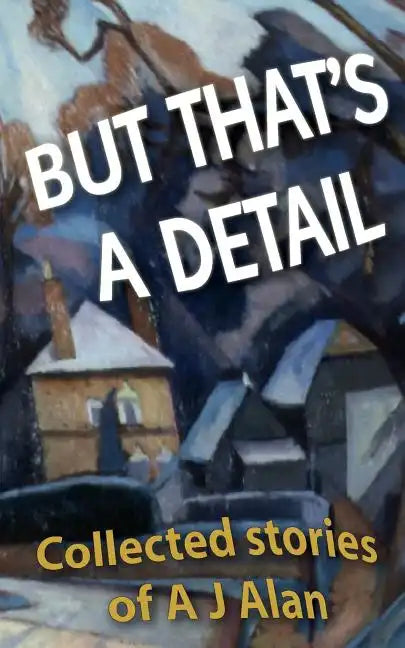 But That's A Detail: Collected stories of A J Alan - Paperback