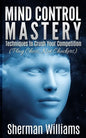 Mind Control Mastery: Techniques to Crush Your Competition (Play Chess, Not Checkers) - Paperback
