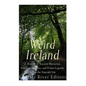 Weird Ireland: A History of Ancient Mysteries, Fantastic Folklore, and Urban Legends Across the Emerald Isle - Paperback