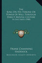 The King On His Throne Or Power Of Will Through Direct Mental Culture: In Five Parts (1900) - Paperback