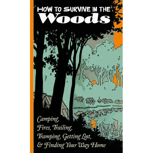 How to Survive in the Woods: Camping, Fires, Trailing, Tramping, Getting Lost, and Finding Your Way Home: Camping, Fires, Trailing, Tramping, Getting - Paperback
