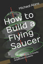 How to Build a Flying Saucer: A beginner's Guide to Gravity Amplification Systems - Paperback