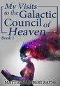 My Visits to the Galactic Council of Heaven: Book 1 - Hardcover
