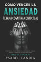 Cómo Vencer La Ansiedad: TERAPIA COGNITIVA CONDUCTUAL spanish edition: ESTRATEGIAS PARA SUPERAR LA ANSIEDAD, FOBIAS, MIEDOS Y LOGRAR LA VIDA QU - Paperback