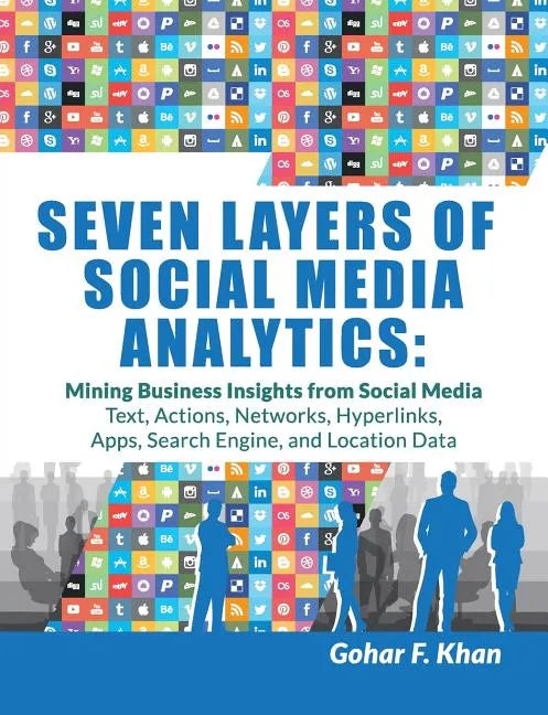 Seven Layers of Social Media Analytics: Mining Business Insights from Social Media Text, Actions, Networks, Hyperlinks, Apps, Search Engine, and Locat - Paperback