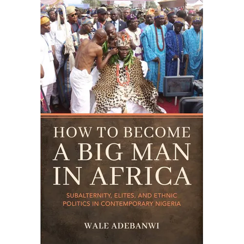 How to Become a Big Man in Africa: Subalternity, Elites, and Ethnic Politics in Contemporary Nigeria - Paperback