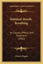 Habitual Mouth-Breathing: Its Causes, Effects, And Treatment (1881) - Paperback