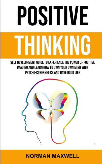 Positive Thinking: Self Development Guide to Experience the Power of Positive Imaging and Learn How to Own Your Own Mind With Psycho-cybe - Paperback