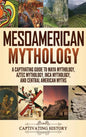 Mesoamerican Mythology: A Captivating Guide to Maya Mythology, Aztec Mythology, Inca Mythology, and Central American Myths - Hardcover