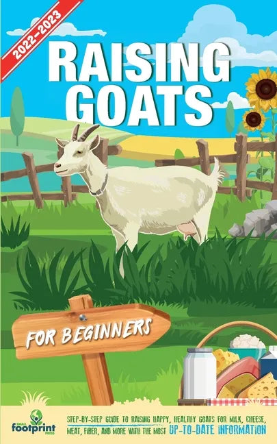 Raising Goats For Beginners 2022-202: Step-By-Step Guide to Raising Happy, Healthy Goats For Milk, Cheese, Meat, Fiber, and More With The Most Up-To-D - Paperback