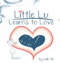 Little Lu Learns to Love: A Children's Book about Love and Kindness - Hardcover