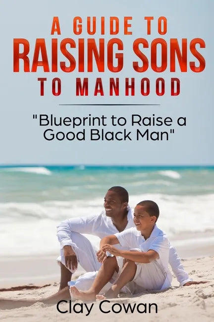 A Guide to Raising Sons to Manhood: Blueprint to Raise a Good Black Man - Paperback