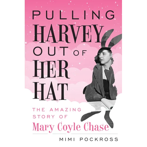 Pulling Harvey Out of Her Hat: The Amazing Story of Mary Coyle Chase: The Amazing Story of Mary Coyle Chase - Hardcover