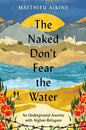 The Naked Don't Fear the Water: An Underground Journey with Afghan Refugees - Hardcover