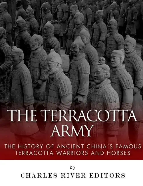 The Terracotta Army: The History of Ancient China's Famous Terracotta Warriors and Horses - Paperback