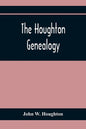 The Houghton Genealogy: The Descendants Of Ralph And John Houghton Of Lancaster, Massachusetts; With An Introduction Giving The Houghton Famil - Paperback