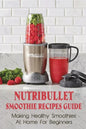 Nutribullet Smoothie Recipes Guide: Making Healthy Smoothies At Home For Beginners: Guide To Making Smoothies At Home - Paperback