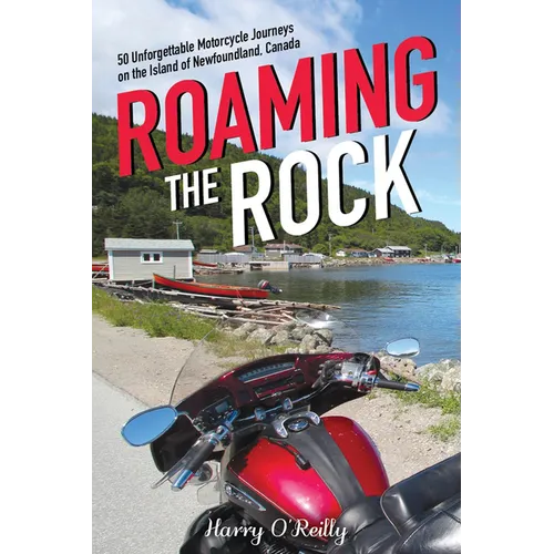 Roaming the Rock: 50 Unforgettable Motorcycle Journeys on the Island of Newfoundland, Canada - Paperback